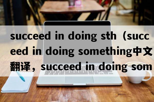 succeed in doing sth（succeed in doing something中文翻譯，succeed in doing something是什么意思，succeed in doing