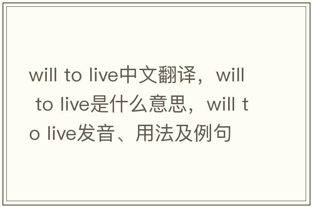 will to live中文翻譯，will to live是什么意思，will to live發(fā)音、用法及例句