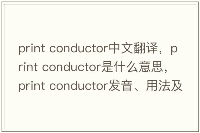 print conductor中文翻譯，print conductor是什么意思，print conductor發(fā)音、用法及例句