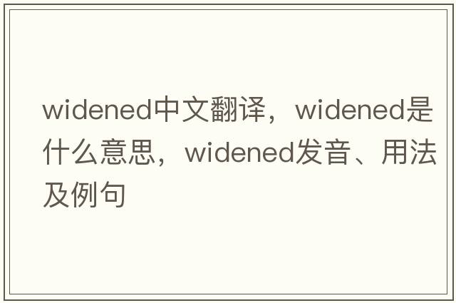 widened中文翻譯，widened是什么意思，widened發(fā)音、用法及例句