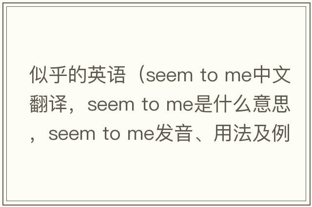 似乎的英語(yǔ)（seem to me中文翻譯，seem to me是什么意思，seem to me發(fā)音、用法及例句）