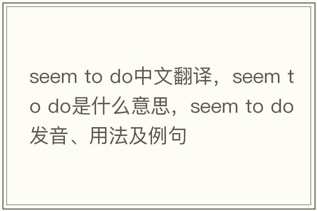 seem to do中文翻譯，seem to do是什么意思，seem to do發(fā)音、用法及例句