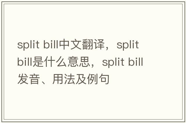 split bill中文翻譯，split bill是什么意思，split bill發(fā)音、用法及例句