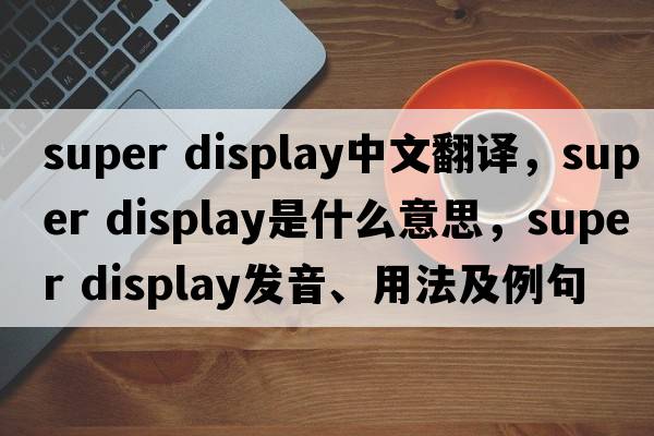 super display中文翻譯，super display是什么意思，super display發(fā)音、用法及例句