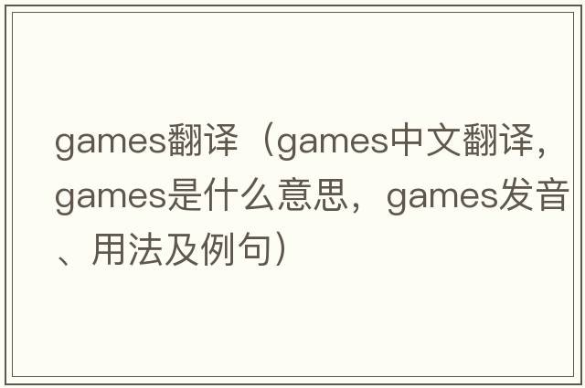 games翻譯（games中文翻譯，games是什么意思，games發(fā)音、用法及例句）
