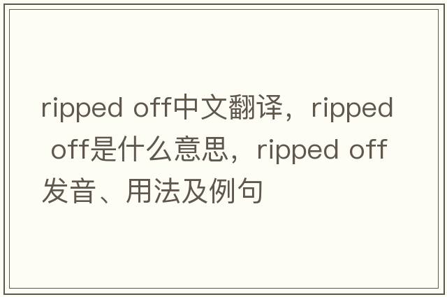 ripped off中文翻譯，ripped off是什么意思，ripped off發(fā)音、用法及例句