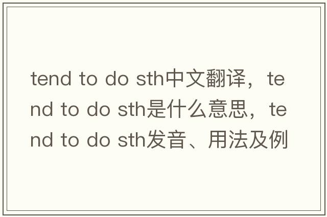 tend to do sth中文翻譯，tend to do sth是什么意思，tend to do sth發(fā)音、用法及例句