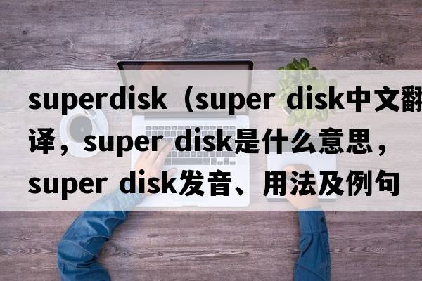 superdisk（super disk中文翻譯，super disk是什么意思，super disk發(fā)音、用法及例句）