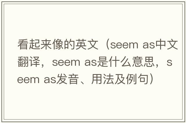 看起來(lái)像的英文（seem as中文翻譯，seem as是什么意思，seem as發(fā)音、用法及例句）