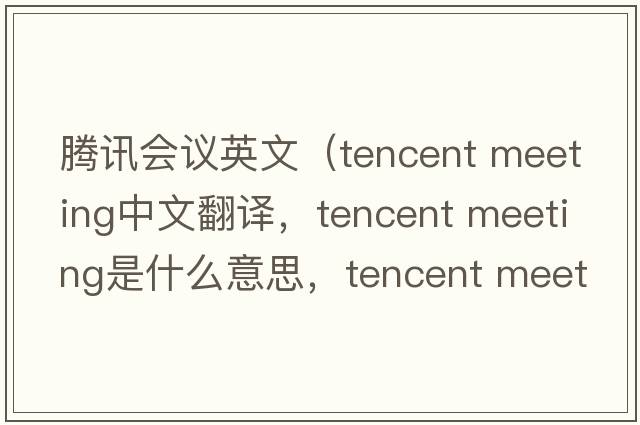 騰訊會(huì )議英文（tencent meeting中文翻譯，tencent meeting是什么意思，tencent meeting發(fā)音、用法及例句）