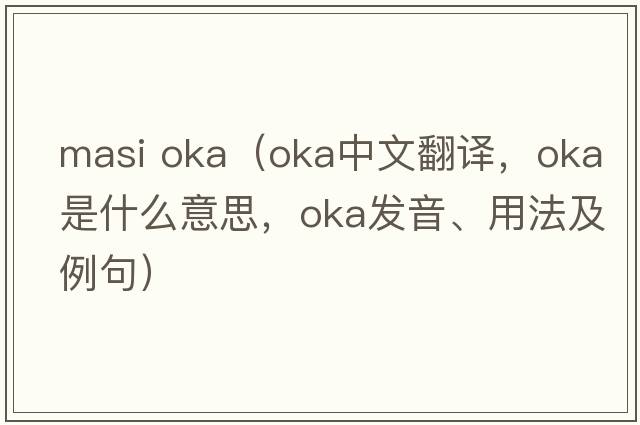 masi oka（OKA中文翻譯，OKA是什么意思，OKA發(fā)音、用法及例句）
