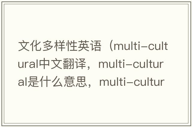 文化多樣性英語(yǔ)（multi-cultural中文翻譯，multi-cultural是什么意思，multi-cultural發(fā)音、用法及例句）
