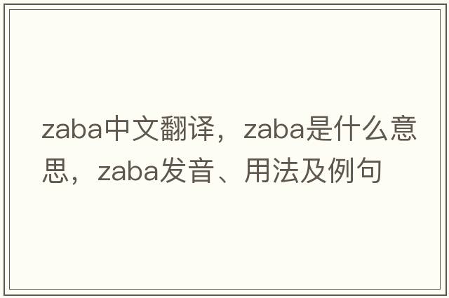 Zaba中文翻譯，Zaba是什么意思，Zaba發(fā)音、用法及例句