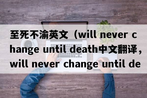 至死不渝英文（will never change until death中文翻譯，will never change until death是什么意思，will never change until