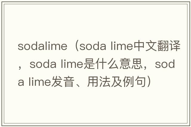 sodalime（soda lime中文翻譯，soda lime是什么意思，soda lime發(fā)音、用法及例句）
