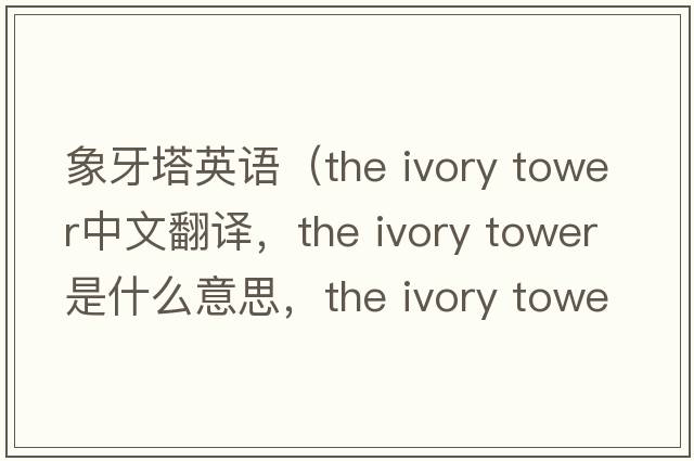 象牙塔英語(yǔ)（the ivory tower中文翻譯，the ivory tower是什么意思，the ivory tower發(fā)音、用法及例句）