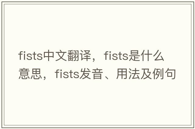 fists中文翻譯，fists是什么意思，fists發(fā)音、用法及例句