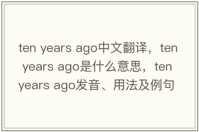 ten years ago中文翻譯，ten years ago是什么意思，ten years ago發(fā)音、用法及例句