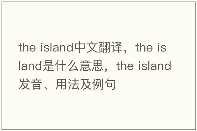 the island中文翻譯，the island是什么意思，the island發(fā)音、用法及例句