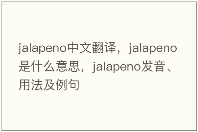 jalapeno中文翻譯，jalapeno是什么意思，jalapeno發(fā)音、用法及例句