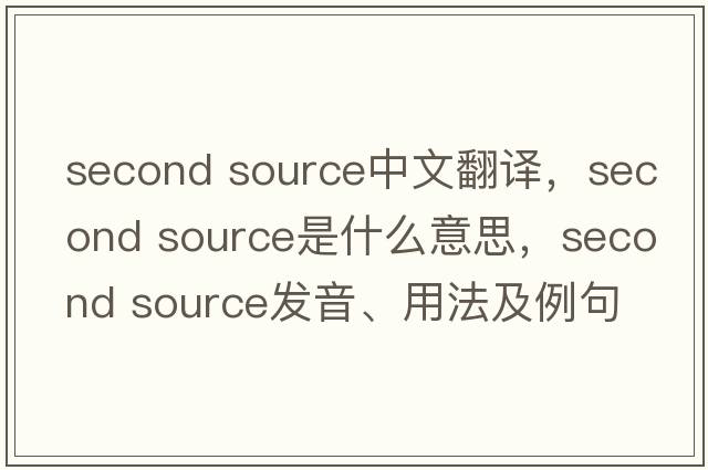 second source中文翻譯，second source是什么意思，second source發(fā)音、用法及例句