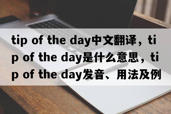 tip of the day中文翻譯，tip of the day是什么意思，tip of the day發(fā)音、用法及例句