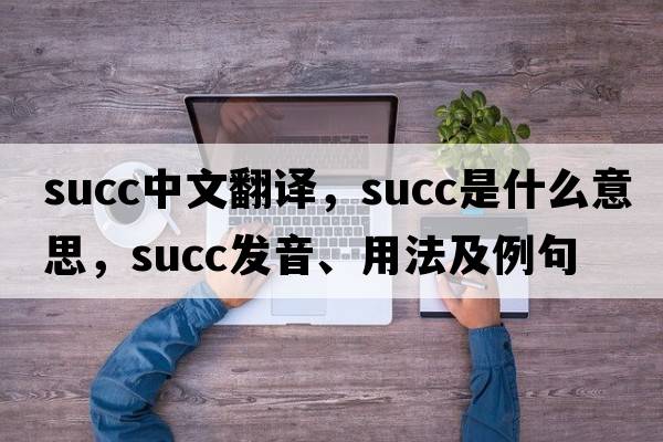 succ中文翻譯，succ是什么意思，succ發(fā)音、用法及例句