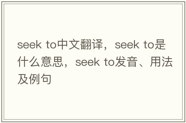 seek to中文翻譯，seek to是什么意思，seek to發(fā)音、用法及例句