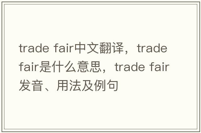 trade fair中文翻譯，trade fair是什么意思，trade fair發(fā)音、用法及例句