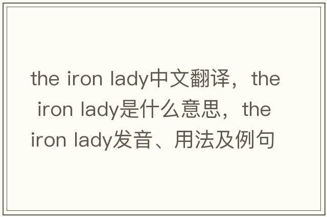 the iron lady中文翻譯，the iron lady是什么意思，the iron lady發(fā)音、用法及例句