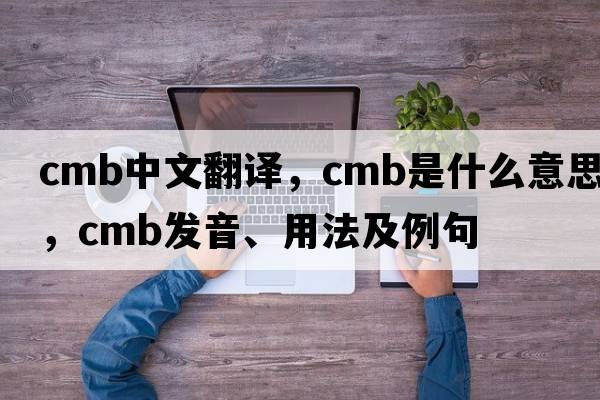 cmb中文翻譯，cmb是什么意思，cmb發(fā)音、用法及例句
