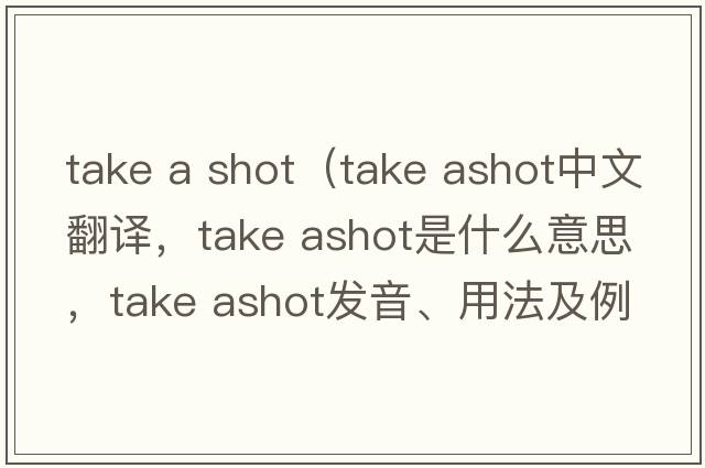 take a shot（take ashot中文翻譯，take ashot是什么意思，take ashot發(fā)音、用法及例句）