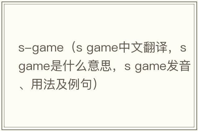 s-game（s game中文翻譯，s game是什么意思，s game發(fā)音、用法及例句）
