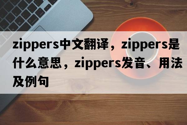 zippers中文翻譯，zippers是什么意思，zippers發(fā)音、用法及例句
