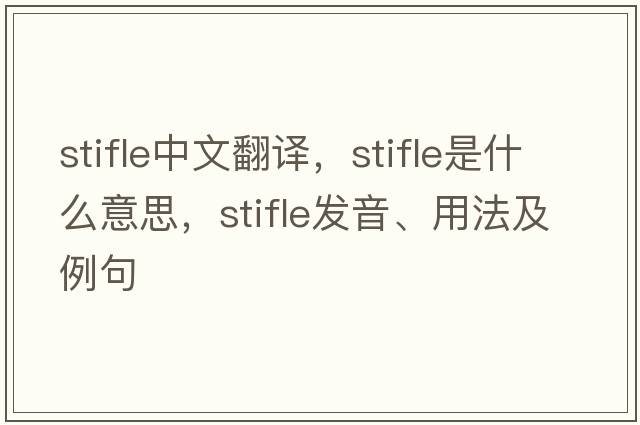 stifle中文翻譯，stifle是什么意思，stifle發(fā)音、用法及例句