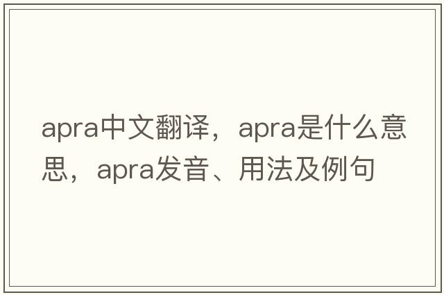 APRA中文翻譯，APRA是什么意思，APRA發(fā)音、用法及例句
