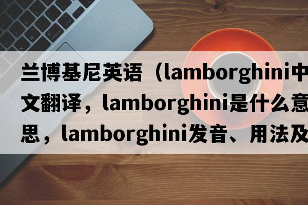 蘭博基尼英語(yǔ)（Lamborghini中文翻譯，Lamborghini是什么意思，Lamborghini發(fā)音、用法及例句）