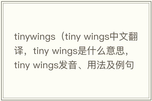 tinywings（tiny wings中文翻譯，tiny wings是什么意思，tiny wings發(fā)音、用法及例句）