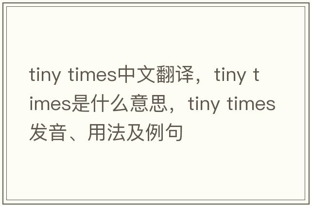 tiny times中文翻譯，tiny times是什么意思，tiny times發(fā)音、用法及例句