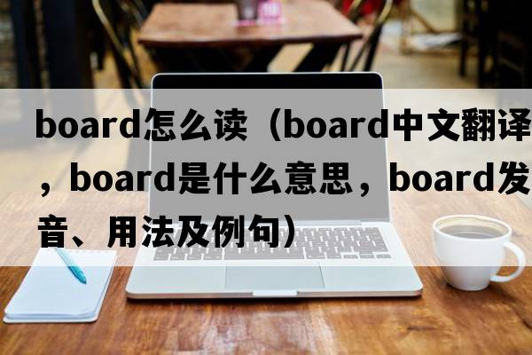 board怎么讀（board中文翻譯，board是什么意思，board發(fā)音、用法及例句）