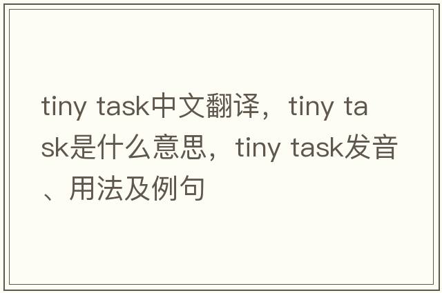 tiny task中文翻譯，tiny task是什么意思，tiny task發(fā)音、用法及例句