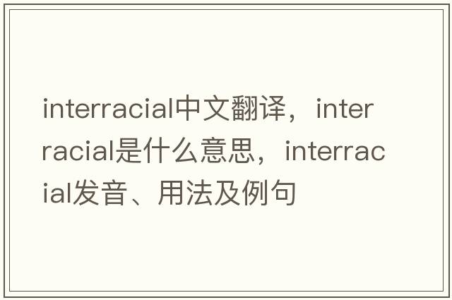 interracial中文翻譯，interracial是什么意思，interracial發(fā)音、用法及例句