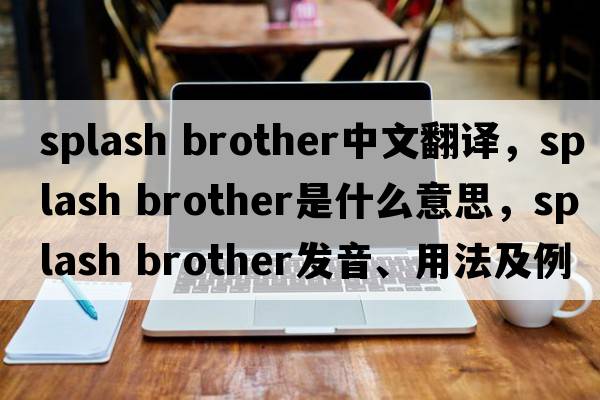 splash brother中文翻譯，splash brother是什么意思，splash brother發(fā)音、用法及例句