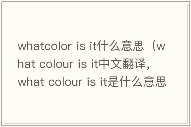 whatcolor is it什么意思（what colour is it中文翻譯，what colour is it是什么意思，what colour is it發(fā)音、用法及例句）