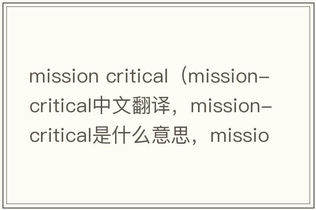 mission critical（mission-critical中文翻譯，mission-critical是什么意思，mission-critical發(fā)音、用法及例句）