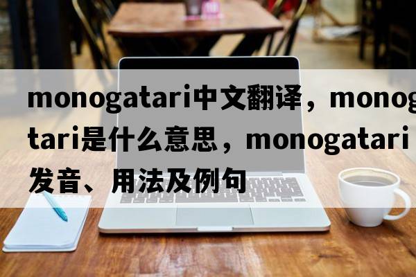 monogatari中文翻譯，monogatari是什么意思，monogatari發(fā)音、用法及例句