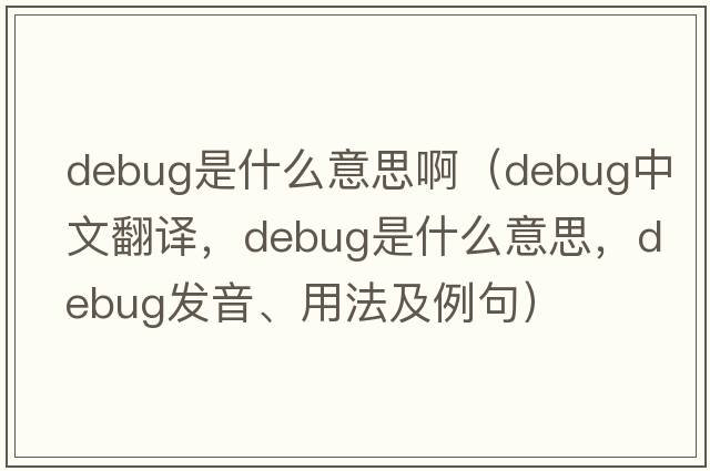 debug是什么意思?。╠ebug中文翻譯，debug是什么意思，debug發(fā)音、用法及例句）