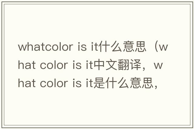 whatcolor is it什么意思（what color is it中文翻譯，what color is it是什么意思，what color is it發(fā)音、用法及例句）