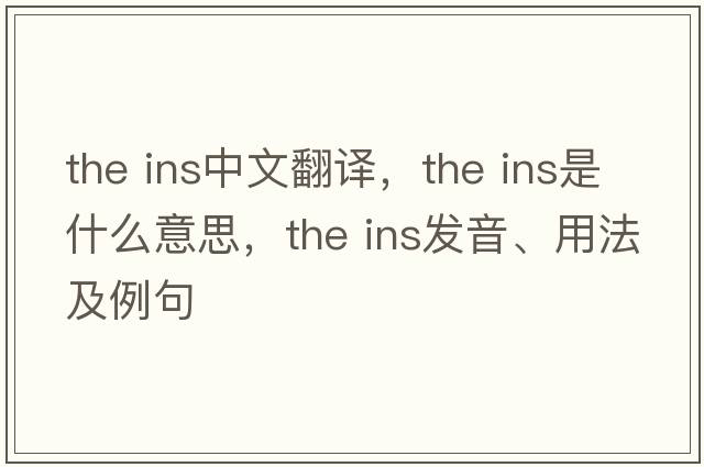 the ins中文翻譯，the ins是什么意思，the ins發(fā)音、用法及例句