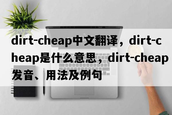 dirt-cheap中文翻譯，dirt-cheap是什么意思，dirt-cheap發(fā)音、用法及例句